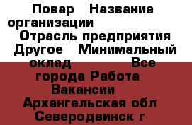 Повар › Название организации ­ Fusion Service › Отрасль предприятия ­ Другое › Минимальный оклад ­ 24 000 - Все города Работа » Вакансии   . Архангельская обл.,Северодвинск г.